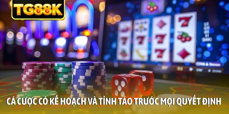Cá cược có kế hoạch và tỉnh táo trước mọi quyết định Cá cược có kế hoạch và tỉnh táo trước mọi quyết định